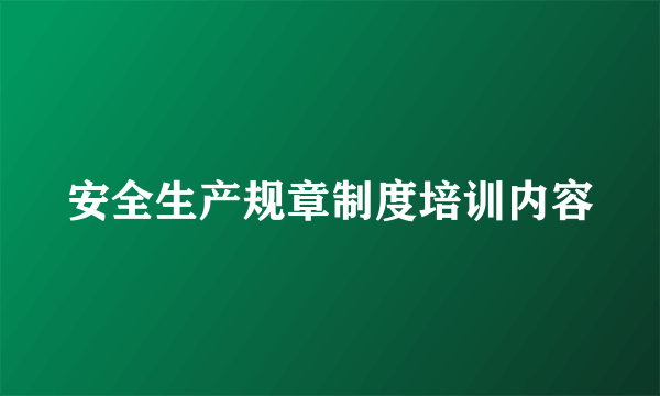 安全生产规章制度培训内容