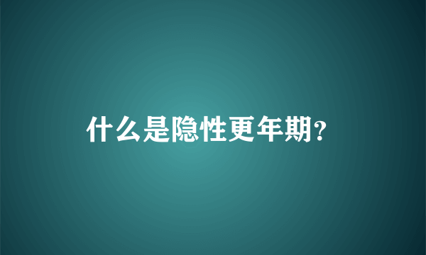 什么是隐性更年期？