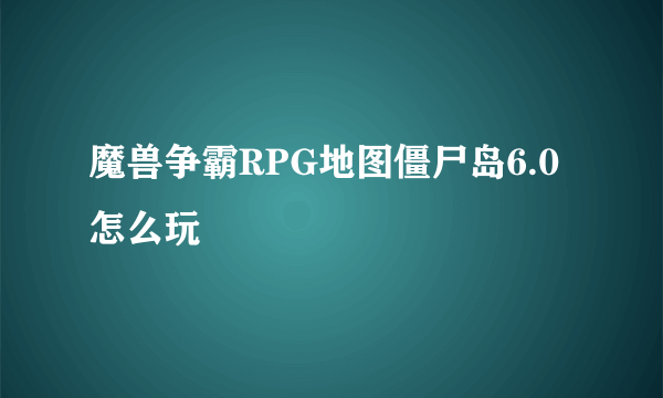 魔兽争霸RPG地图僵尸岛6.0怎么玩