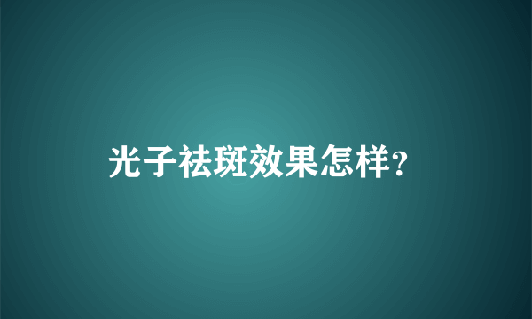 光子祛斑效果怎样？