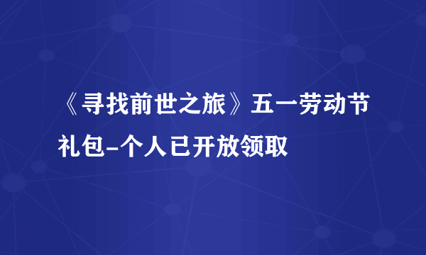 《寻找前世之旅》五一劳动节礼包-个人已开放领取