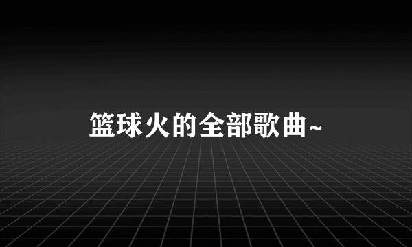 篮球火的全部歌曲~