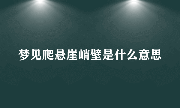 梦见爬悬崖峭壁是什么意思