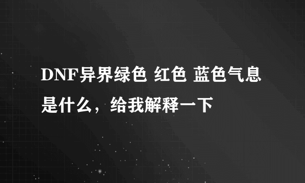 DNF异界绿色 红色 蓝色气息是什么，给我解释一下