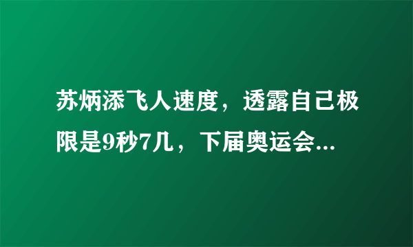 苏炳添飞人速度，透露自己极限是9秒7几，下届奥运会能跑多少？？