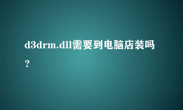 d3drm.dll需要到电脑店装吗？