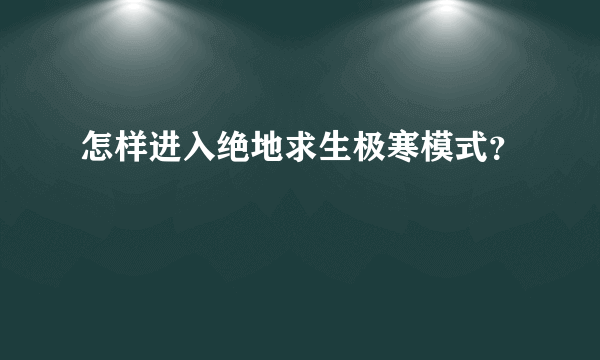 怎样进入绝地求生极寒模式？