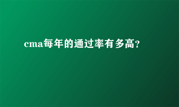 cma每年的通过率有多高？