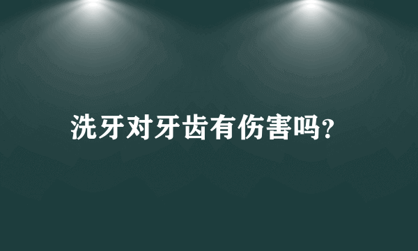 洗牙对牙齿有伤害吗？