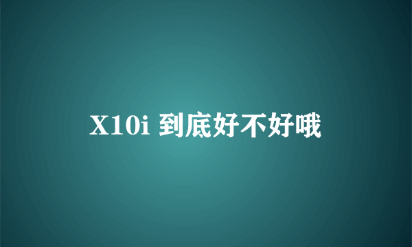 X10i 到底好不好哦