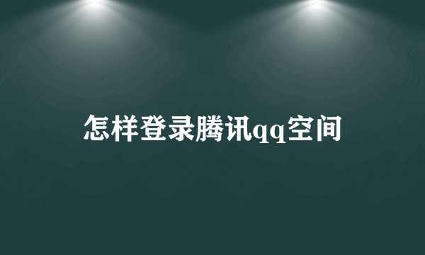 怎样登录腾讯qq空间