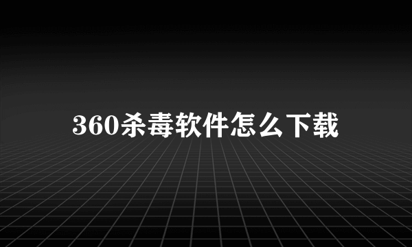 360杀毒软件怎么下载