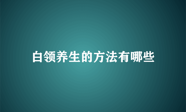 白领养生的方法有哪些