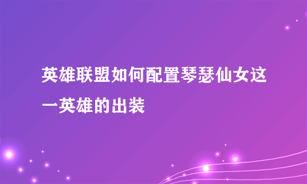 英雄联盟如何配置琴瑟仙女这一英雄的出装