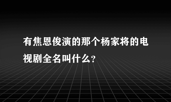 有焦恩俊演的那个杨家将的电视剧全名叫什么？