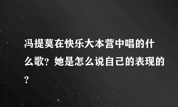 冯提莫在快乐大本营中唱的什么歌？她是怎么说自己的表现的？