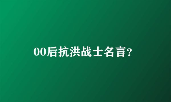 00后抗洪战士名言？