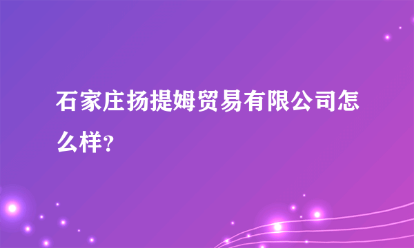 石家庄扬提姆贸易有限公司怎么样？