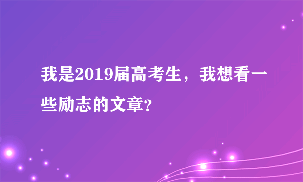 我是2019届高考生，我想看一些励志的文章？