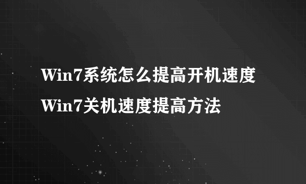 Win7系统怎么提高开机速度 Win7关机速度提高方法