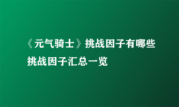 《元气骑士》挑战因子有哪些 挑战因子汇总一览