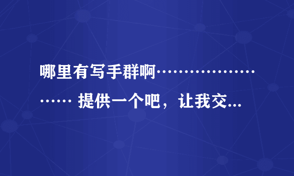 哪里有写手群啊…………………… 提供一个吧，让我交流交流。我是新人，想努力进步呢