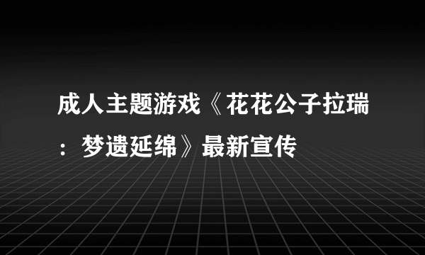 成人主题游戏《花花公子拉瑞：梦遗延绵》最新宣传