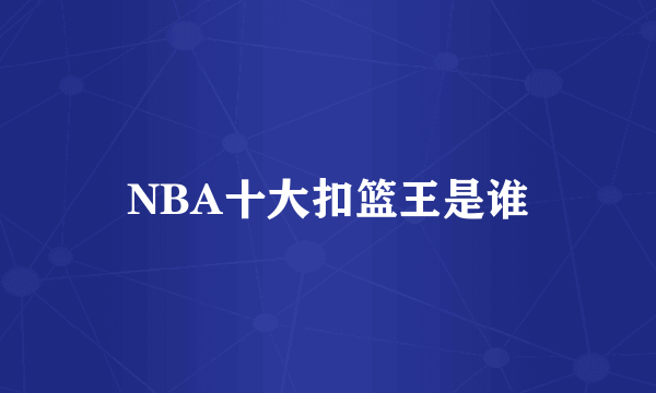 NBA十大扣篮王是谁