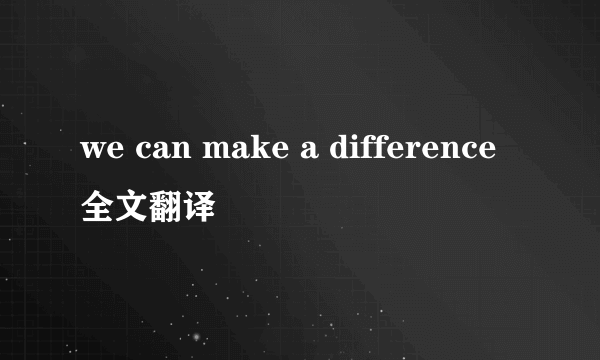 we can make a difference全文翻译