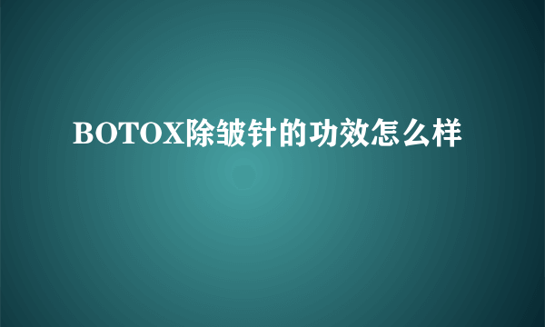 BOTOX除皱针的功效怎么样