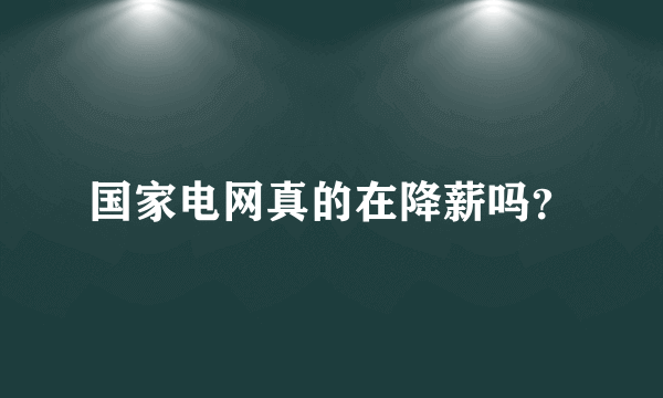 国家电网真的在降薪吗？