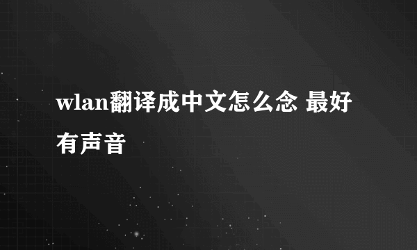 wlan翻译成中文怎么念 最好有声音