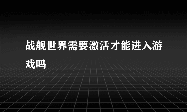 战舰世界需要激活才能进入游戏吗