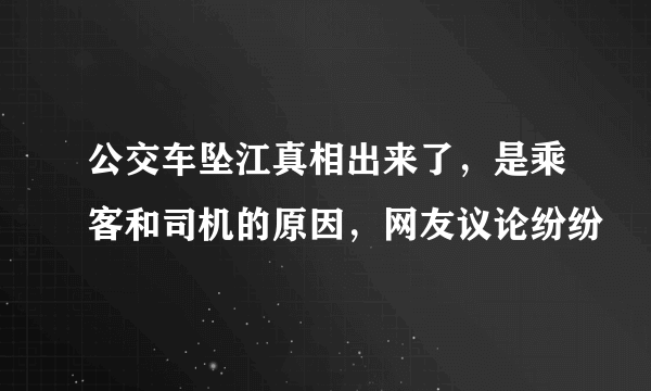 公交车坠江真相出来了，是乘客和司机的原因，网友议论纷纷