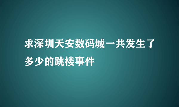 求深圳天安数码城一共发生了多少的跳楼事件