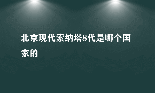 北京现代索纳塔8代是哪个国家的