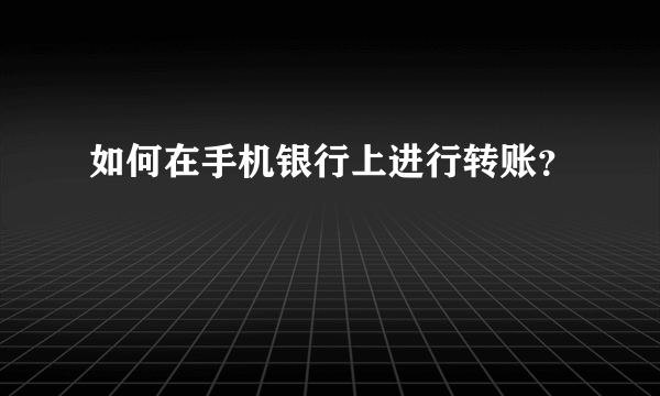 如何在手机银行上进行转账？