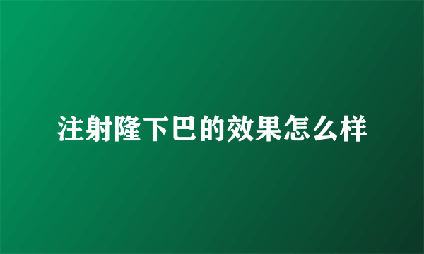 注射隆下巴的效果怎么样