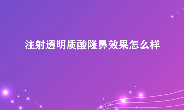 注射透明质酸隆鼻效果怎么样