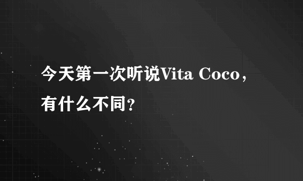 今天第一次听说Vita Coco，有什么不同？