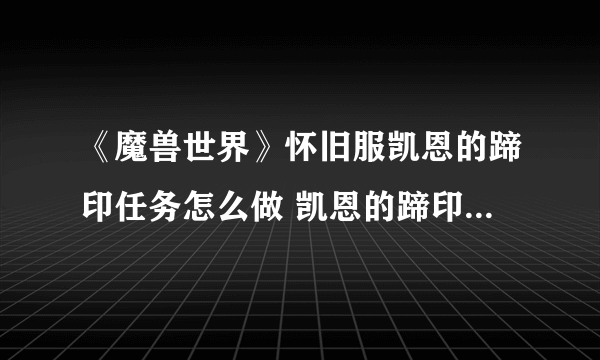 《魔兽世界》怀旧服凯恩的蹄印任务怎么做 凯恩的蹄印任务完成攻略