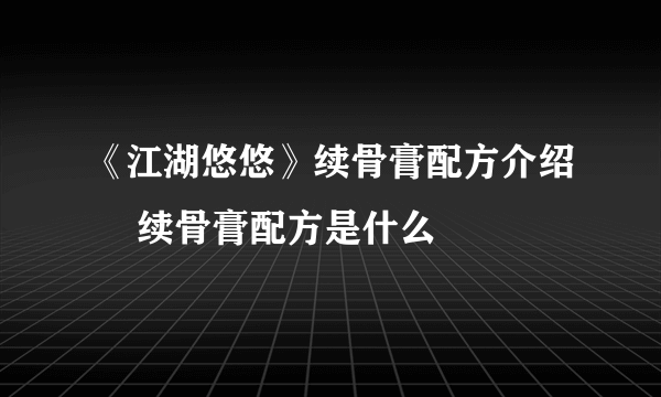 《江湖悠悠》续骨膏配方介绍 ​续骨膏配方是什么