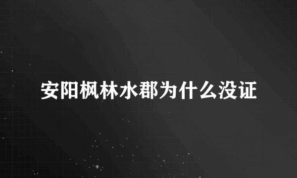 安阳枫林水郡为什么没证