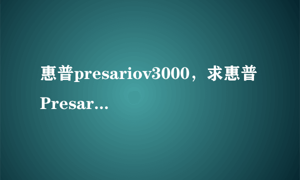 惠普presariov3000，求惠普Presario V3000详细配置