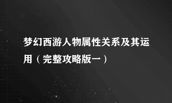 梦幻西游人物属性关系及其运用（完整攻略版一）