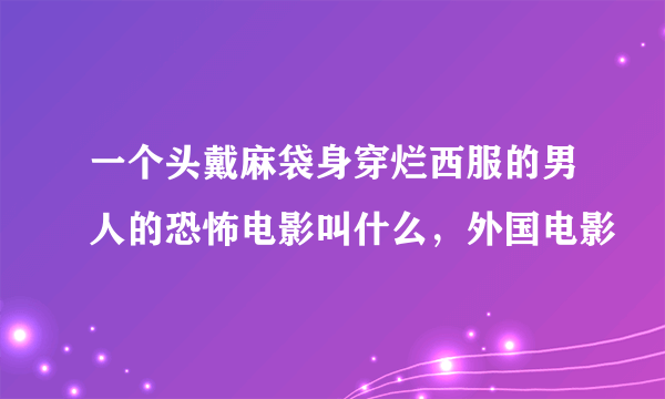 一个头戴麻袋身穿烂西服的男人的恐怖电影叫什么，外国电影