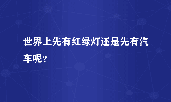 世界上先有红绿灯还是先有汽车呢？