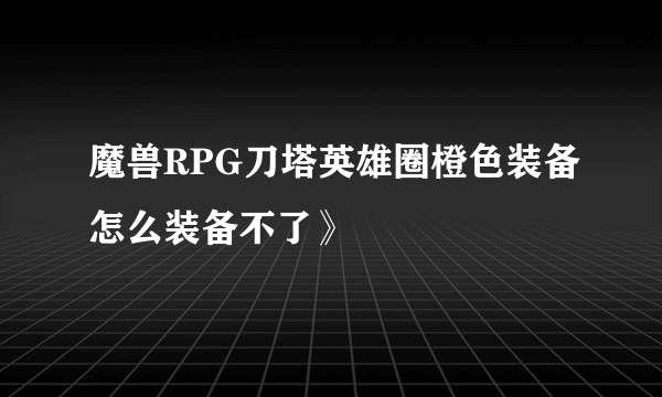 魔兽RPG刀塔英雄圈橙色装备怎么装备不了》