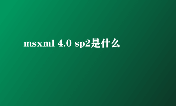 msxml 4.0 sp2是什么