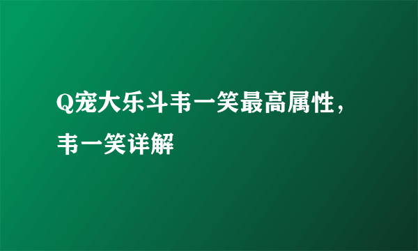 Q宠大乐斗韦一笑最高属性，韦一笑详解